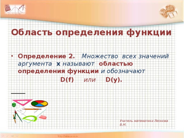 Область определения функции  Определение 2.  Множество всех значений аргумента х называют   областью определения функции  и обозначают  D(f)  или D(y).  Учитель математики Леонова В.М.