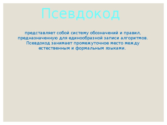 Псевдокод представляет собой систему обозначений и правил, предназначенную для единообразной записи алгоритмов. Псевдокод занимает промежуточное место между естественным и формальным языками. 