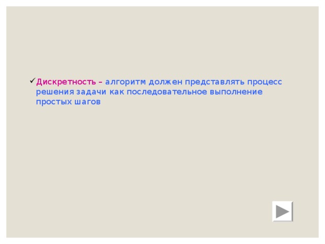 Дискретность – алгоритм должен представлять процесс решения задачи как последовательное выполнение простых шагов 