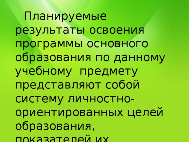  Планируемые результаты освоения программы основного образования по данному учебному предмету представляют собой систему личностно-ориентированных целей образования, показателей их достижения и моделей инструментария. 