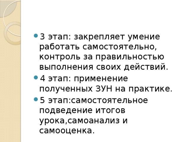 3 этап: закрепляет умение работать самостоятельно, контроль за правильностью выполнения своих действий. 4 этап: применение полученных ЗУН на практике. 5 этап:самостоятельное подведение итогов урока,самоанализ и самооценка. 