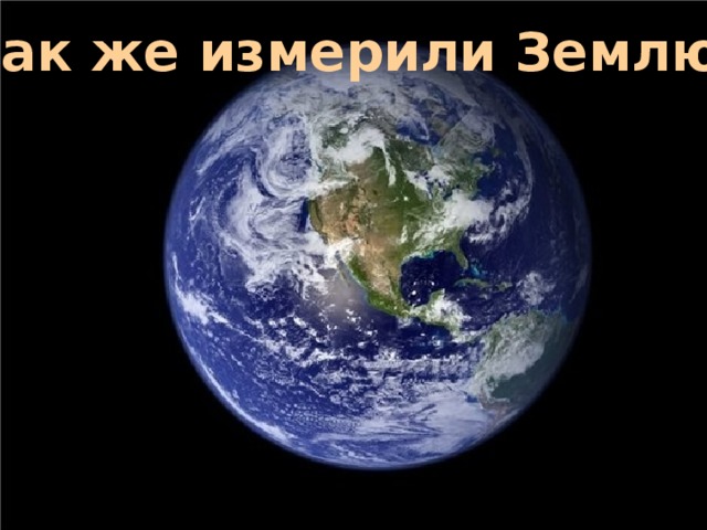 Как же измерили Землю? 