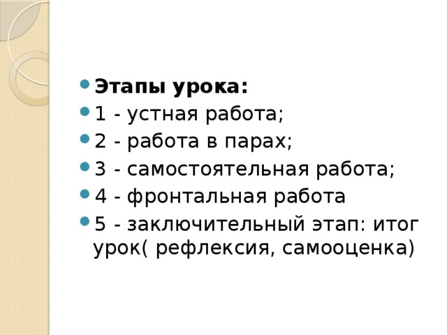 Этапы урока: 1 - устная работа; 2 - работа в парах; 3 - самостоятельная работа; 4 - фронтальная работа 5 - заключительный этап: итог урок( рефлексия, самооценка) 