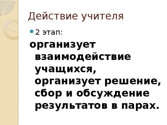 Действие учителя 2 этап: организует взаимодействие учащихся, организует решение, сбор и обсуждение результатов в парах. 