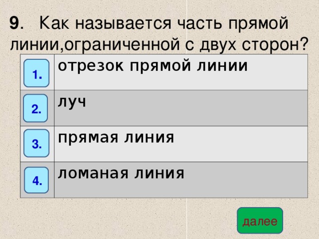 9 . Как называется часть прямой линии,ограниченной с двух сторон? отрезок прямой линии луч прямая линия ломаная линия  1 .  2.  3.  4. далее 