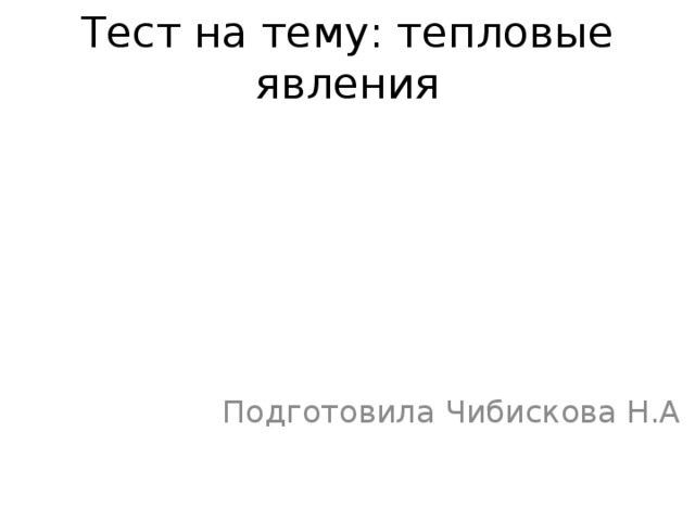 Тест на тему: тепловые явления Подготовила Чибискова Н.А 