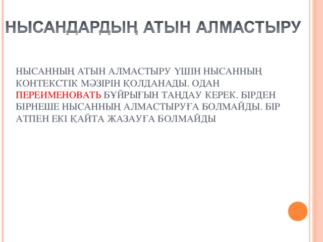 НЫСАННЫҢ АТЫН АЛМАСТЫРУ ҮШІН НЫСАННЫҢ КОНТЕКСТІК МӘЗІРІН ҚОЛДАНАДЫ. ОДАН ПЕРЕИМЕНОВАТЬ БҰЙРЫҒЫН ТАҢДАУ КЕРЕК. БІРДЕН БІРНЕШЕ НЫСАННЫҢ АЛМАСТЫРУҒА БОЛМАЙДЫ. БІР АТПЕН ЕКІ ҚАЙТА ЖАЗАУҒА БОЛМАЙДЫ 