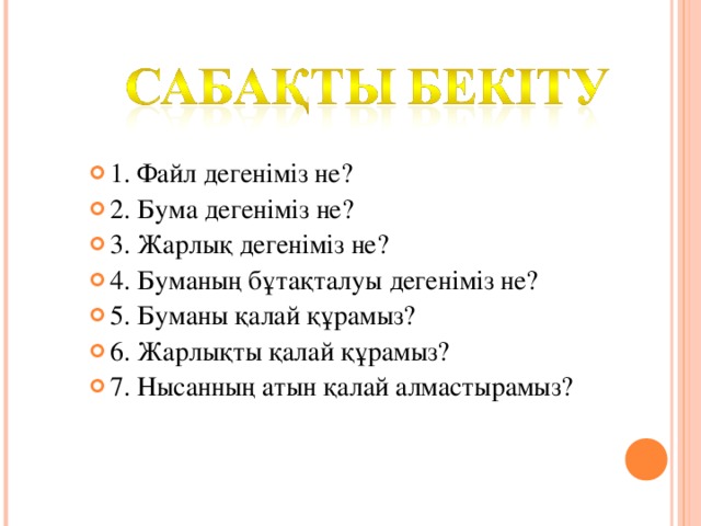 1. Файл дегеніміз не? 2. Бума дегеніміз не? 3. Жарлық дегеніміз не? 4. Буманың бұтақталуы дегеніміз не? 5. Буманы қалай құрамыз? 6. Жарлықты қалай құрамыз? 7. Нысанның атын қалай алмастырамыз?   