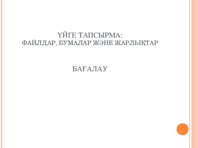 ҮЙГЕ ТАПСЫРМА:  ФАЙЛДАР, БУМАЛАР ЖӘНЕ ЖАРЛЫҚТАР    БАҒАЛАУ 