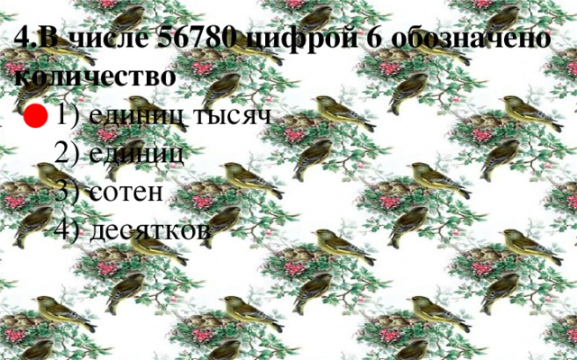 4.В числе 56780 цифрой 6 обозначено количество  1) единиц тысяч  2) единиц  3) сотен  4) десятков ● 