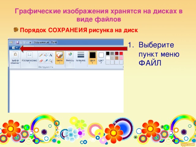 Графические изображения хранятся на дисках в виде файлов Порядок СОХРАНЕИЯ рисунка на диск Выберите пункт меню ФАЙЛ 