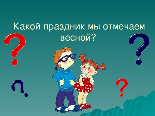 Какой праздник мы отмечаем весной? 