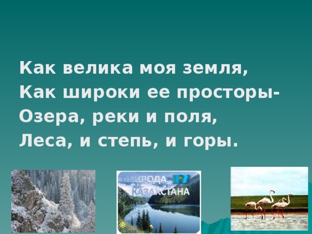 Как велика моя земля, Как широки ее просторы- Озера, реки и поля, Леса, и степь, и горы.  