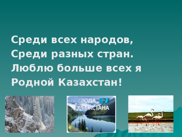 Среди всех народов, Среди разных стран. Люблю больше всех я Родной Казахстан! 