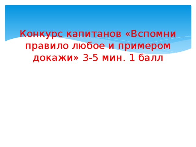 Конкурс капитанов «Вспомни правило любое и примером докажи» 3-5 мин. 1 балл