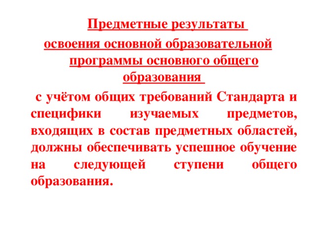  Предметные результаты освоения основной образовательной программы основного общего образования   с учётом общих требований Стандарта и специфики изучаемых предметов, входящих в состав предметных областей, должны обеспечивать успешное обучение на следующей ступени общего образования. 
