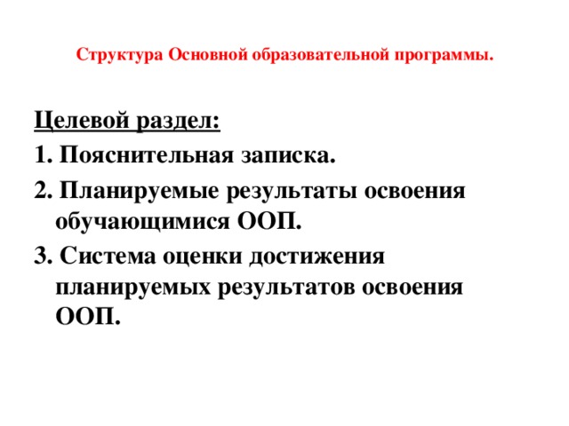  Структура Основной образовательной программы.   Целевой раздел: 1. Пояснительная записка. 2. Планируемые результаты освоения обучающимися ООП. 3. Система оценки достижения планируемых результатов освоения ООП. 