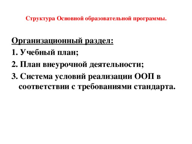  Структура Основной образовательной программы.   Организационный раздел: 1. Учебный план; 2. План внеурочной деятельности; 3. Система условий реализации ООП в соответствии с требованиями стандарта. 