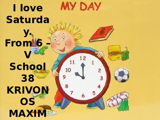 I love Saturday. From 6 – V School 38 KRIVONOS MAXIM 