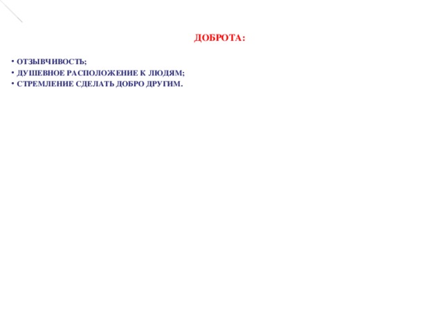 ДОБРОТА:  ОТЗЫВЧИВОСТЬ; ДУШЕВНОЕ РАСПОЛОЖЕНИЕ К ЛЮДЯМ; СТРЕМЛЕНИЕ СДЕЛАТЬ ДОБРО ДРУГИМ. 