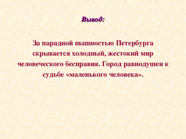 Вывод: За парадной пышностью Петербурга скрывается холодный, жестокий мир человеческого бесправия. Город равнодушен к судьбе «маленького человека». 