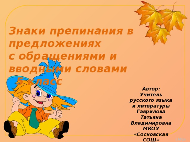 Знаки препинания в предложениях с обращениями и вводными словами 5 класс Автор: Учитель русского языка и литературы Гаврилова Татьяна Владимировна МКОУ «Сосновская СОШ» 