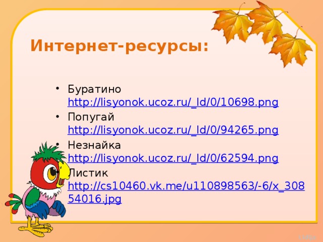 Интернет-ресурсы: Буратино http://lisyonok.ucoz.ru/_ld/0/10698.png  Попугай http://lisyonok.ucoz.ru/_ld/0/94265.png  Незнайка http://lisyonok.ucoz.ru/_ld/0/62594.png  Листик http://cs10460.vk.me/u110898563/-6/x_30854016.jpg  