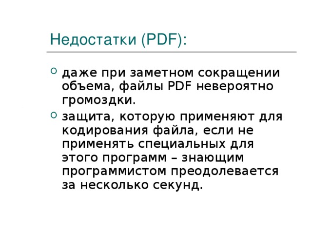 Недостатки (PDF): даже при заметном сокращении объема, файлы PDF невероятно громоздки. защита, которую применяют для кодирования файла, если не применять специальных для этого программ – знающим программистом преодолевается за несколько секунд. 