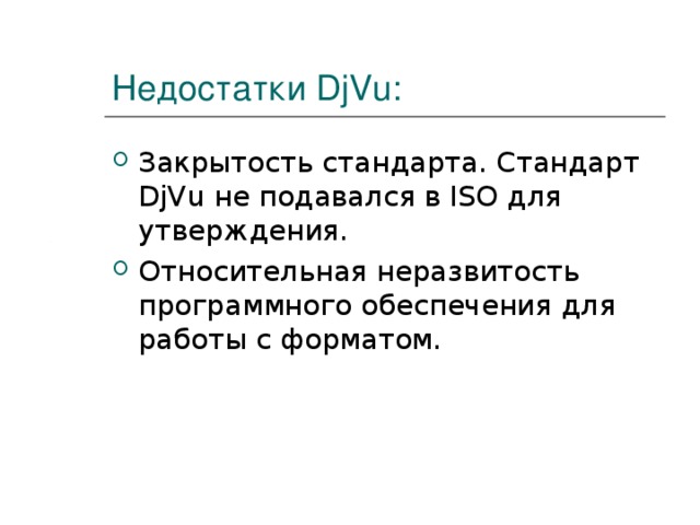 Недостатки DjVu: Закрытость стандарта. Стандарт DjVu не подавался в ISO для утверждения. Относительная неразвитость программного обеспечения для работы с форматом.  