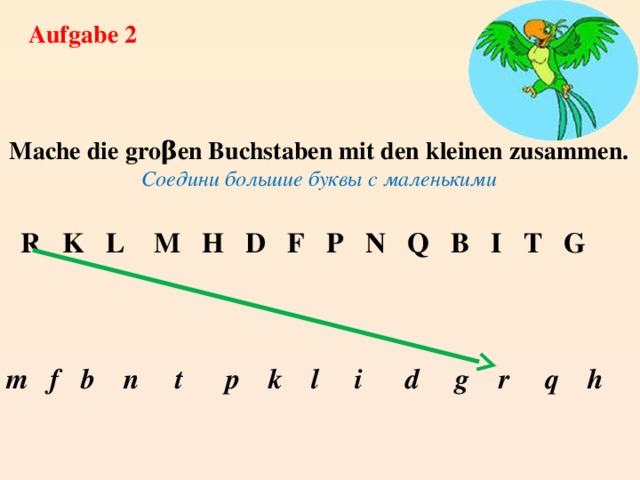 Aufgabe 2 Mache die groβen Buchstaben mit den kleinen zusammen. Соедини большие буквы с маленькими   R K L M H D F P N Q B I T G    m f b n t p k l i d g r q h 
