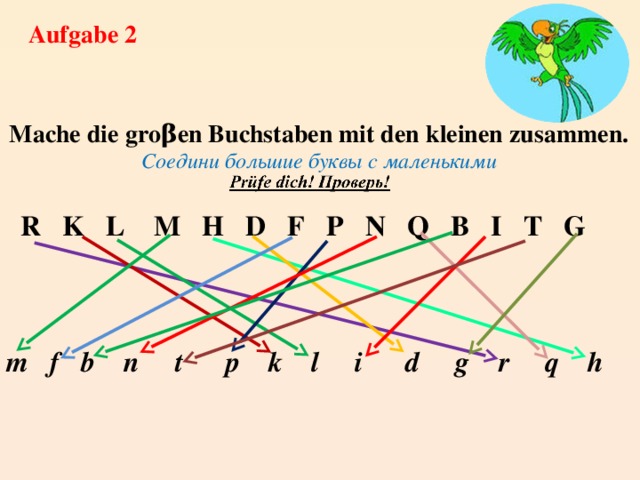 Aufgabe 2 Mache die groβen Buchstaben mit den kleinen zusammen. Соедини большие буквы с маленькими   R K L M H D F P N Q B I T G    m f b n t p k l i d g r q h  