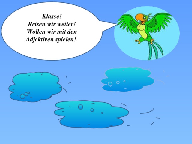  Klasse! Reisen wir weiter! Wollen wir mit den Adjektiven spielen!   