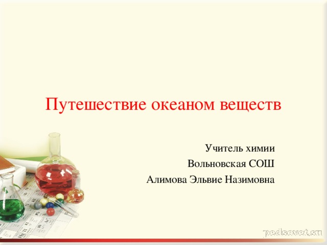 Путешествие океаном веществ Учитель химии Вольновская СОШ Алимова Эльвие Назимовна