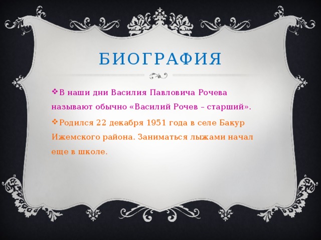Биография В наши дни Василия Павловича Рочева называют обычно «Василий Рочев – старший». Родился 22 декабря 1951 года в селе Бакур Ижемского района. Заниматься лыжами начал еще в школе. 