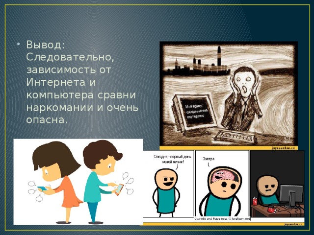 Вывод: Следовательно, зависимость от Интернета и компьютера сравни наркомании и очень опасна.