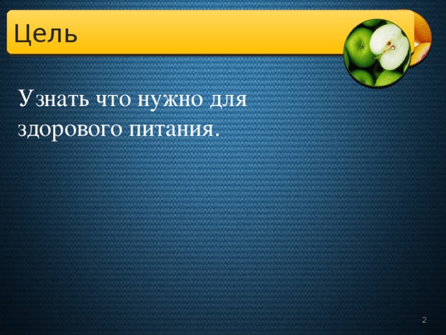 Цель Узнать что нужно для здорового питания.