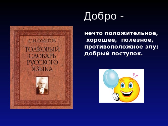  Добро - нечто положительное,  хорошее, полезное, противоположное злу; добрый поступок. 