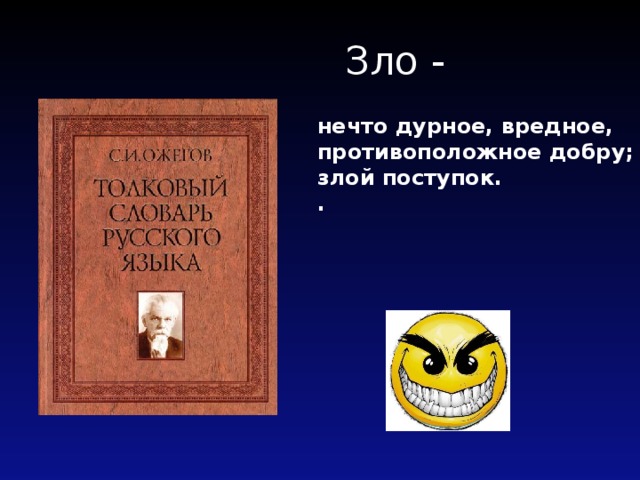  Зло - нечто дурное, вредное, противоположное добру; злой поступок. . 