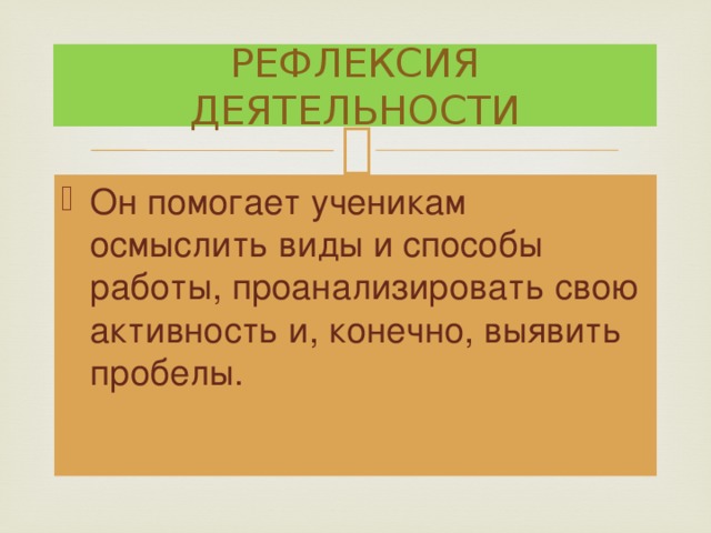 РЕФЛЕКСИЯ ДЕЯТЕЛЬНОСТИ Он помогает ученикам осмыслить виды и способы работы, проанализировать свою активность и, конечно, выявить пробелы. 