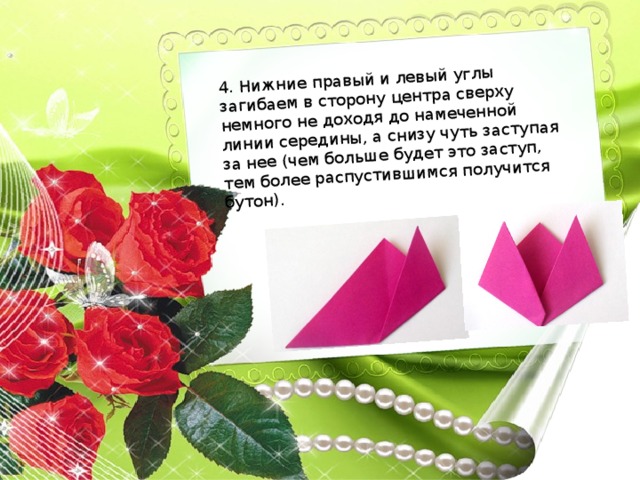 4. Нижние правый и левый углы загибаем в сторону центра сверху немного не доходя до намеченной линии середины, а снизу чуть заступая за нее (чем больше будет это заступ, тем более распустившимся получится бутон). 
