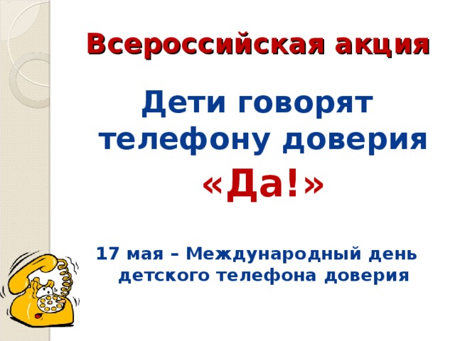 Всероссийская акция Дети говорят телефону доверия  «Да!»  17 мая – Международный день детского телефона доверия   