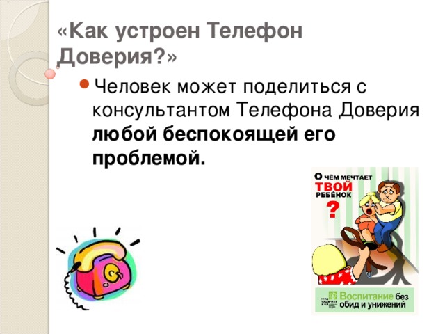 «Как устроен Телефон Доверия?» Человек может поделиться с консультантом Телефона Доверия любой беспокоящей его проблемой. 