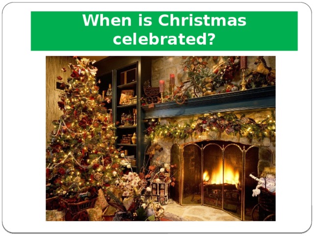 When is Christmas celebrated? 