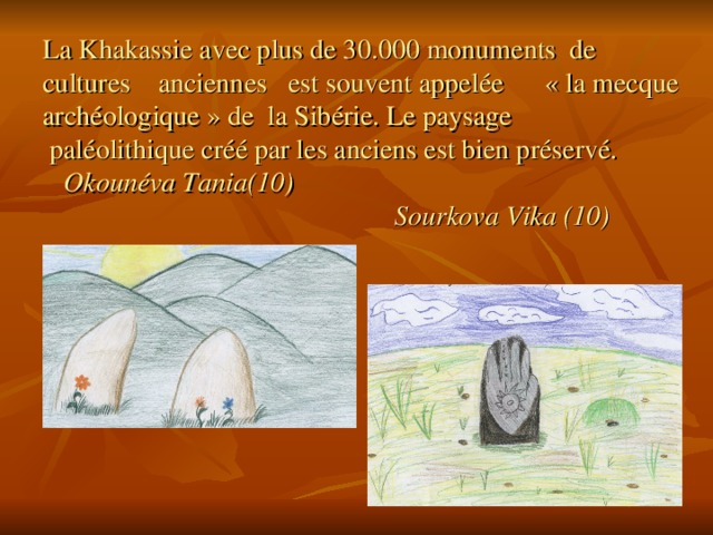 La Khakassie avec plus de 30.000 monuments de cultures anciennes est souvent appelée « la mecque archéologique » de la Sibérie. Le paysage  paléolithique créé par les anciens est bien préservé.   Okounéva Tania(10)  Sourkova Vika (10) 