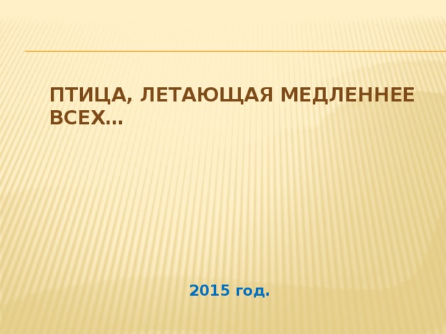 Птица, летающая медленнее всех…   2015 год. 
