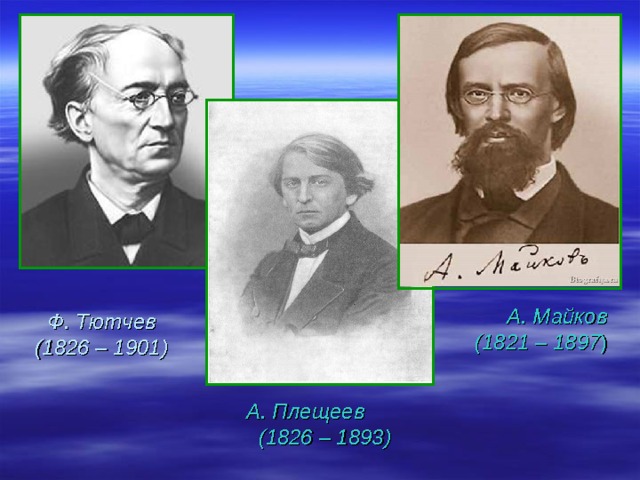 А. Майков  (1821 – 1897 ) А. Плещеев  (1826 – 1893) Ф. Тютчев  (1826 – 1901) 