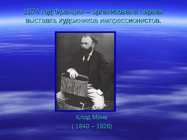 1874 год Франция – организована первая выставка художников импрессионистов. Клод Моне ( 1840 – 1926) 