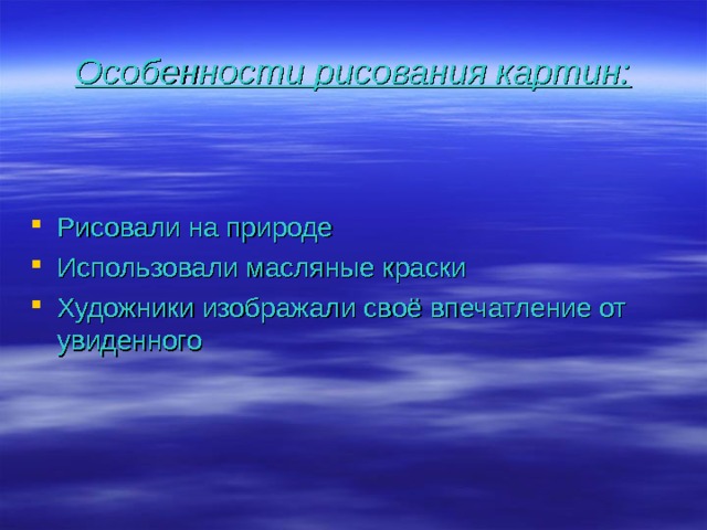 Особенности рисования картин: Рисовали на природе Использовали масляные краски Художники изображали своё впечатление от увиденного  