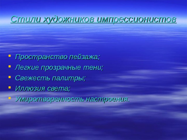 Стили художников импрессионистов Пространство пейзажа; Легкие прозрачные тени; Свежесть палитры; Иллюзия света; Умиротворенность настроения.  