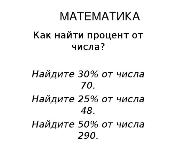 МАТЕМАТИКА Как найти процент от числа? Найдите 30% от числа 70. Найдите 25% от числа 48. Найдите 50% от числа 290. 